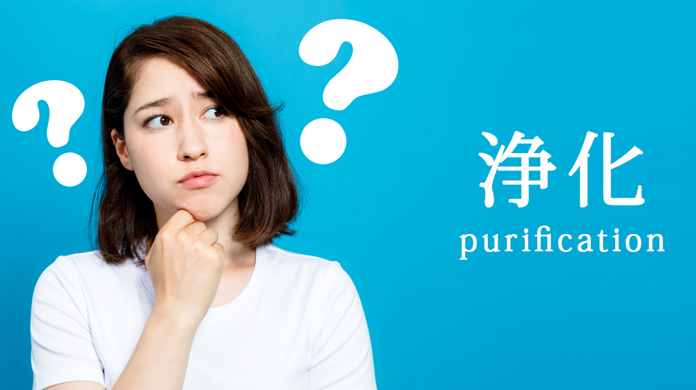 浄化とは? - 浄化の方法について -